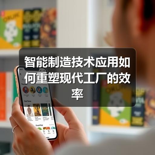 智能制造技术应用如何重塑现代工厂的效率与精度