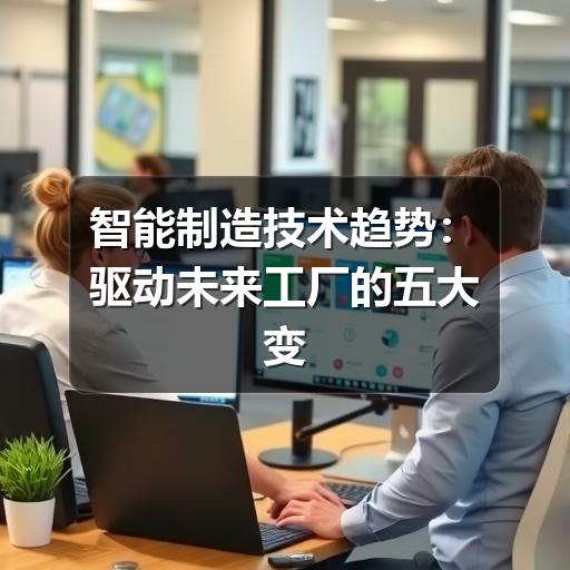 智能制造技术趋势：驱动未来工厂的五大变革力量
