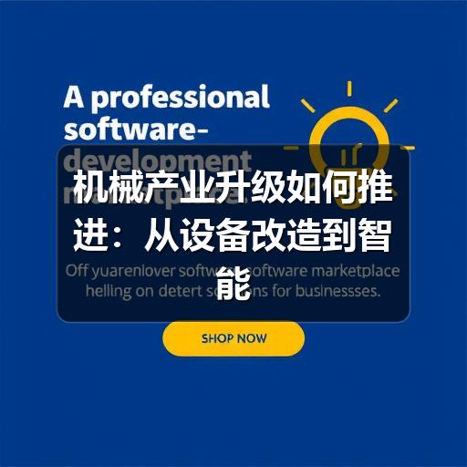 机械产业升级如何推进：从设备改造到智能制造的实用路径