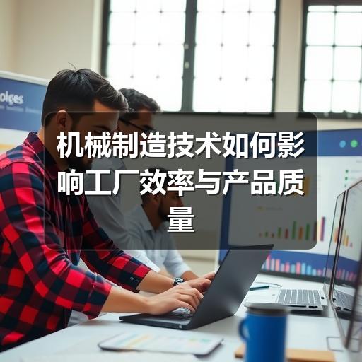 机械制造技术如何影响工厂效率与产品质量
