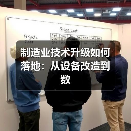制造业技术升级如何落地：从设备改造到数字化管理的实用思路
