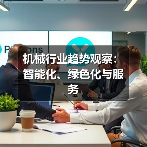 机械行业趋势观察：智能化、绿色化与服务化如何重塑制造现场