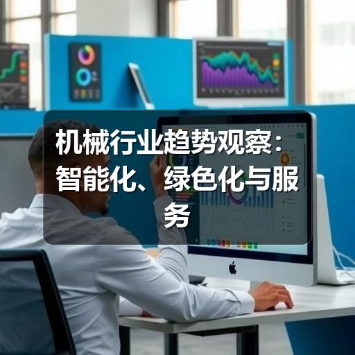 机械行业趋势观察：智能化、绿色化与服务化如何重塑制造现场