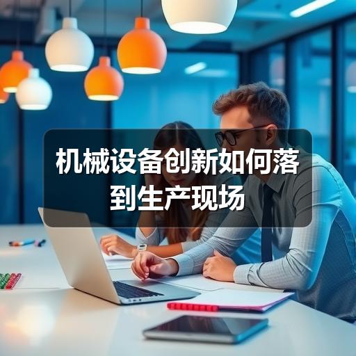 机械设备创新如何落到生产现场